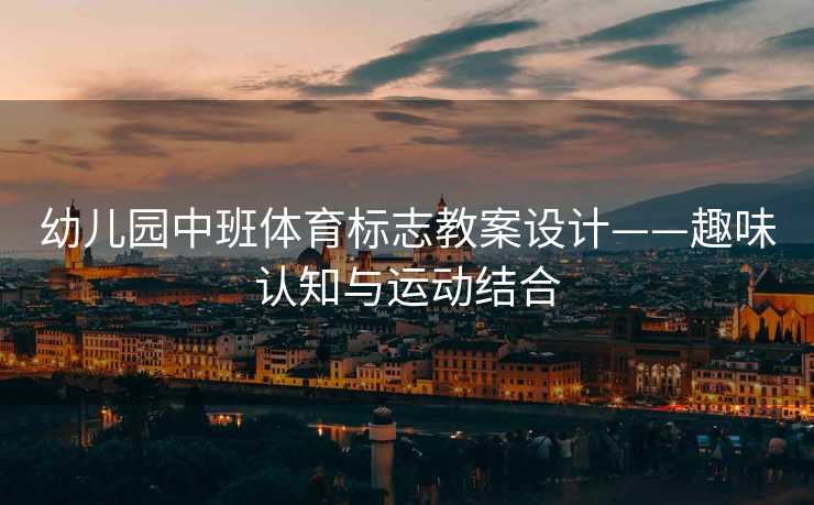 幼儿园中班体育标志教案设计——趣味认知与运动结合 幼儿园中班体育标志教案设计——趣味认知与运动结合