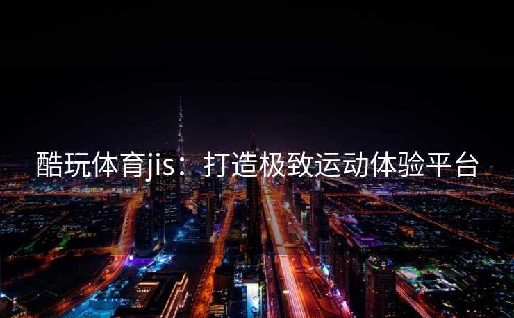 酷玩体育jis：打造极致运动体验平台