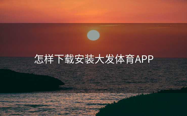 怎样下载安装大发体育APP 怎样下载安装大发体育APP