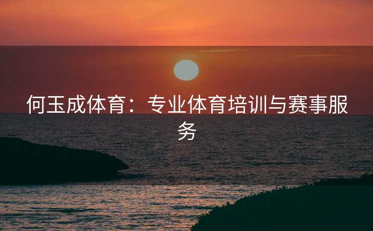何玉成体育：专业体育培训与赛事服务