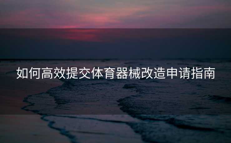 如何高效提交体育器械改造申请指南