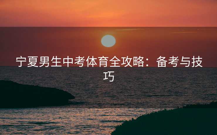 宁夏男生中考体育全攻略：备考与技巧