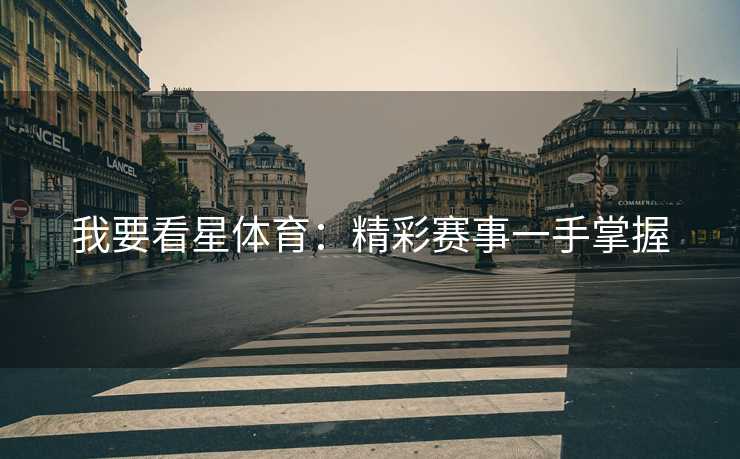 我要看星体育:精彩赛事一手掌握 我要看星体育:精彩赛事一手掌握