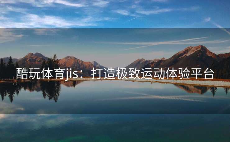 酷玩体育jis：打造极致运动体验平台