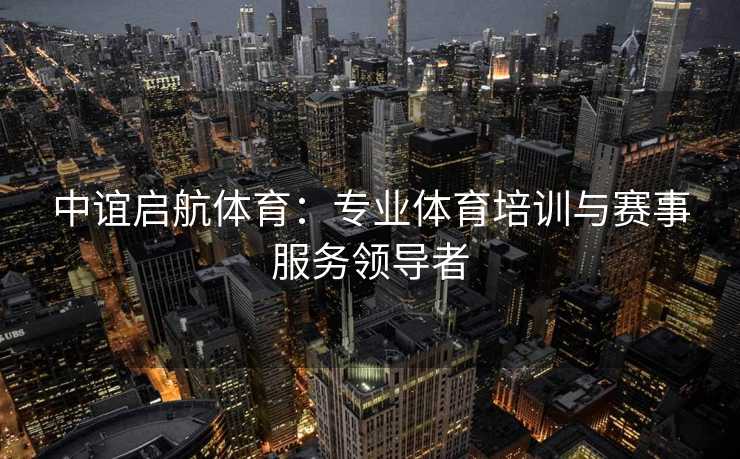 中谊启航体育：专业体育培训与赛事服务领导者