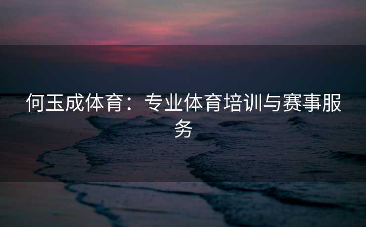 何玉成体育：专业体育培训与赛事服务