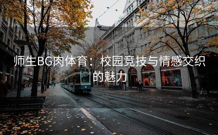 师生BG肉体育：校园竞技与情感交织的魅力