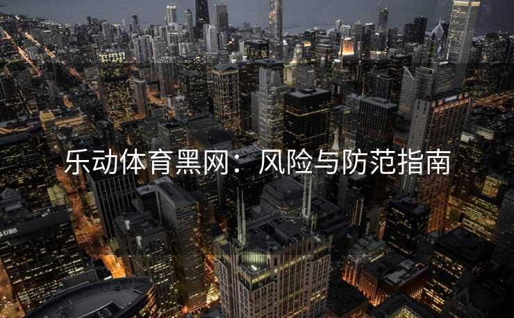 乐动体育黑网：风险与防范指南