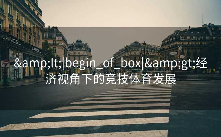 &lt;|begin_of_box|&gt;经济视角下的竞技体育发展