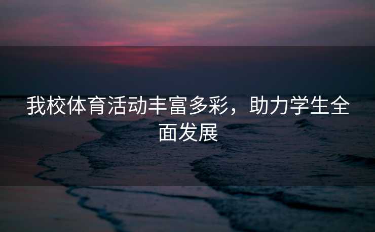 我校体育活动丰富多彩,助力学生全面发展 我校体育活动丰富多彩,助力学生全面发展