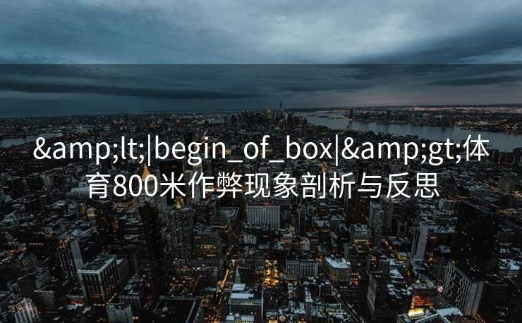 &lt;|begin_of_box|&gt;体育800米作弊现象剖析与反思