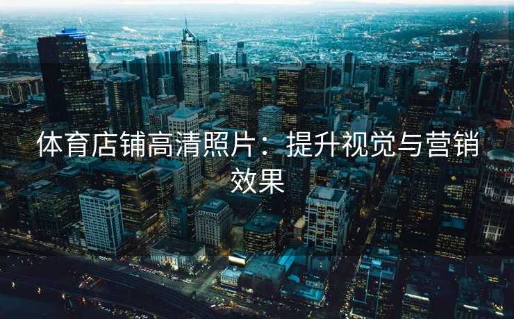 体育店铺高清照片：提升视觉与营销效果