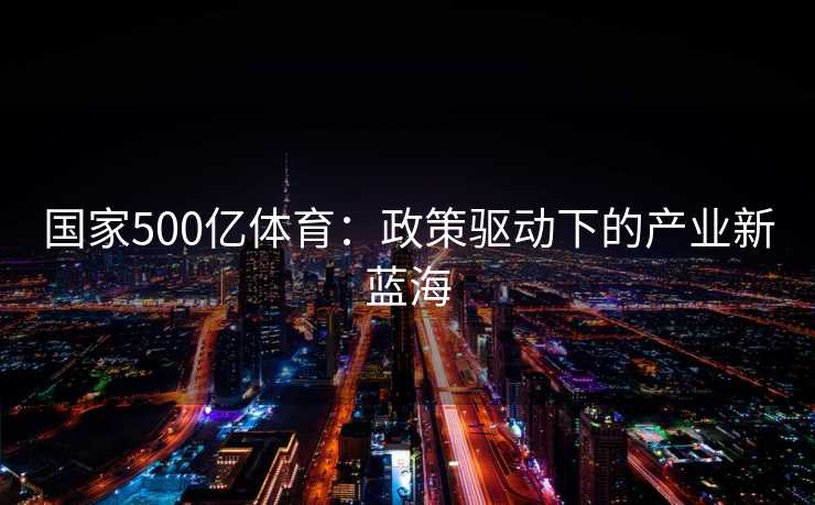 国家500亿体育：政策驱动下的产业新蓝海