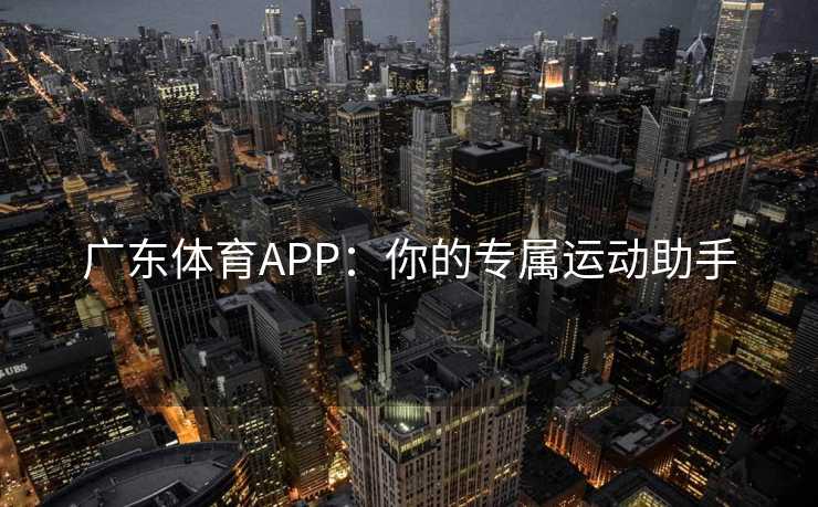 广东体育APP：你的专属运动助手