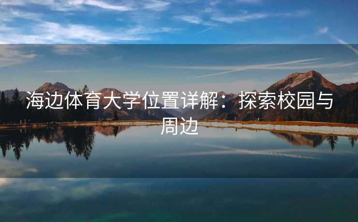 海边体育大学位置详解：探索校园与周边