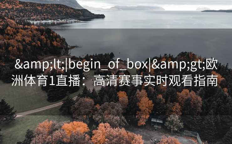 &lt;|begin_of_box|&gt;欧洲体育1直播：高清赛事实时观看指南  