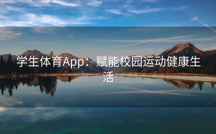 学生体育App:赋能校园运动健康生活 学生体育App:赋能校园运动健康生活