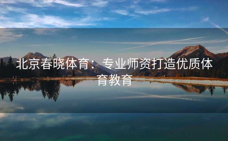 北京春晓体育：专业师资打造优质体育教育