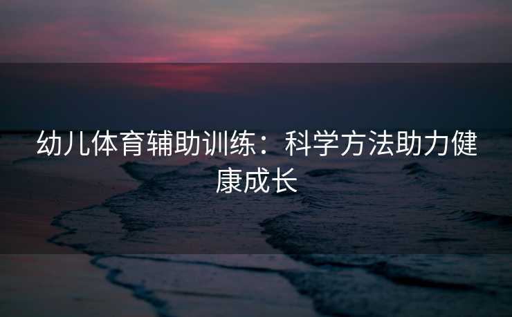 幼儿体育辅助训练：科学方法助力健康成长