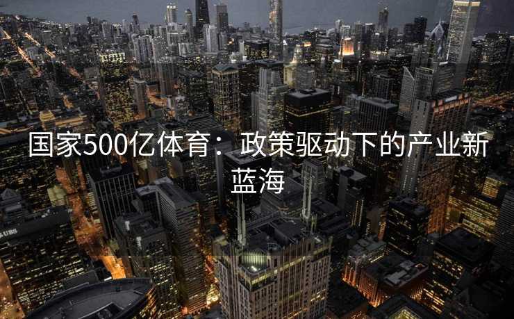 国家500亿体育：政策驱动下的产业新蓝海