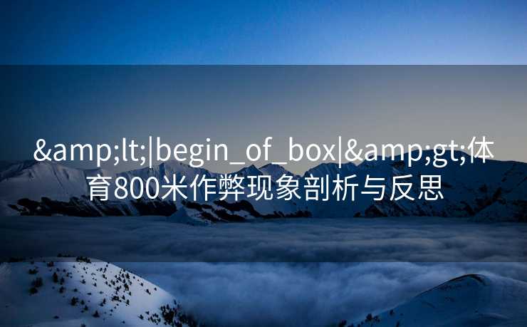 &lt;|begin_of_box|&gt;体育800米作弊现象剖析与反思