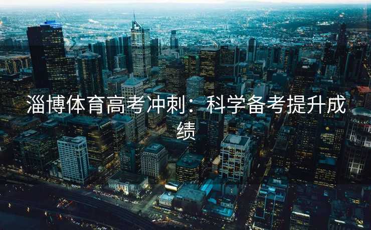 淄博体育高考冲刺：科学备考提升成绩