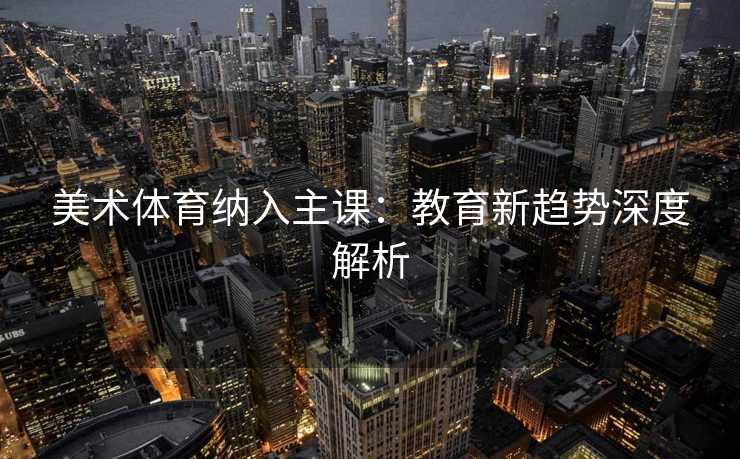 美术体育纳入主课：教育新趋势深度解析