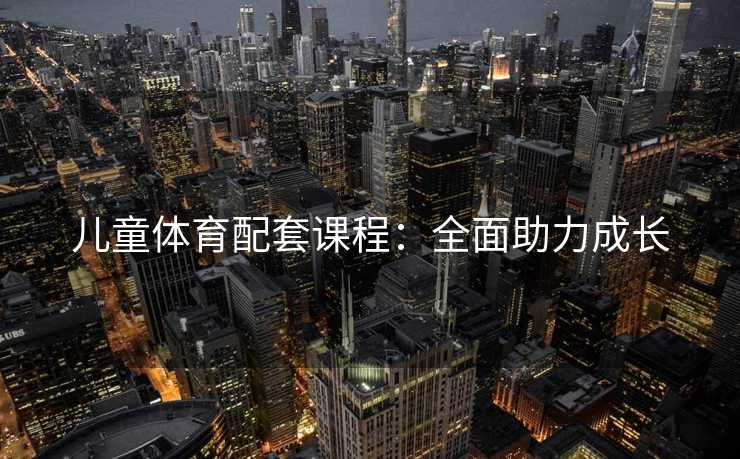 儿童体育配套课程：全面助力成长