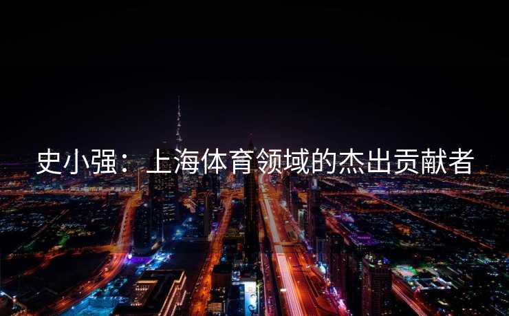 史小强：上海体育领域的杰出贡献者