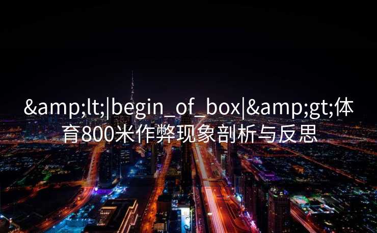 &lt;|begin_of_box|&gt;体育800米作弊现象剖析与反思