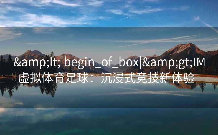 &lt;|begin_of_box|&gt;IM虚拟体育足球：沉浸式竞技新体验  