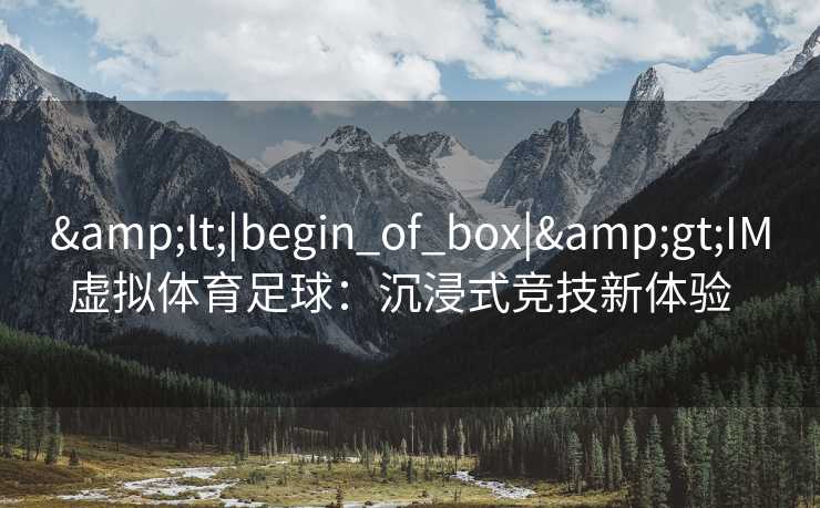 &lt;|begin_of_box|&gt;IM虚拟体育足球：沉浸式竞技新体验  