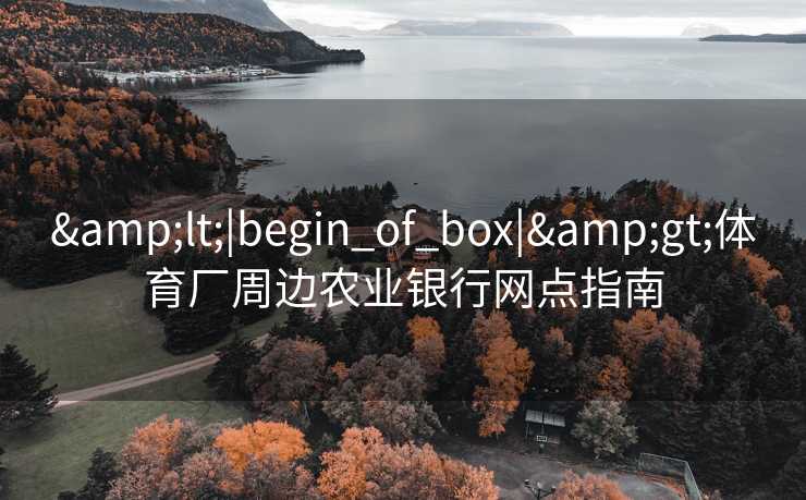 <|begin_of_box|>体育厂周边农业银行网点指南 <|begin_of_box|>体育厂周边农业银行网点指南
