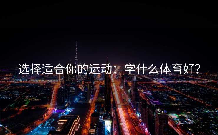 选择适合你的运动：学什么体育好？