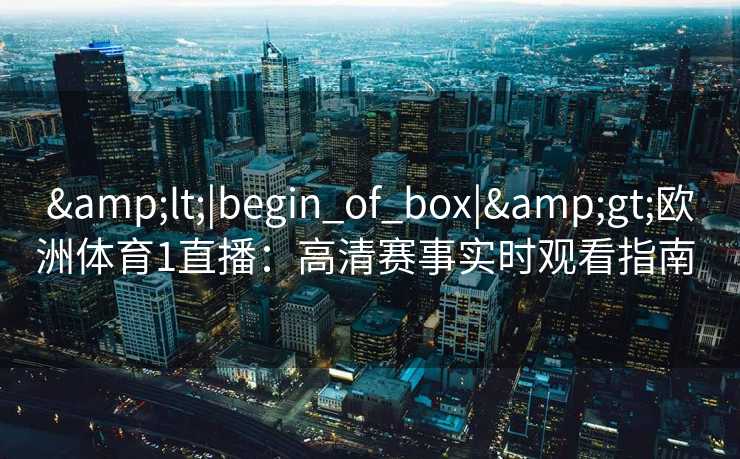 <|begin_of_box|>欧洲体育1直播：高清赛事实时观看指南  