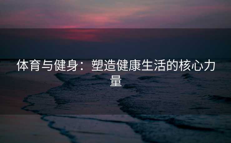 体育与健身：塑造健康生活的核心力量