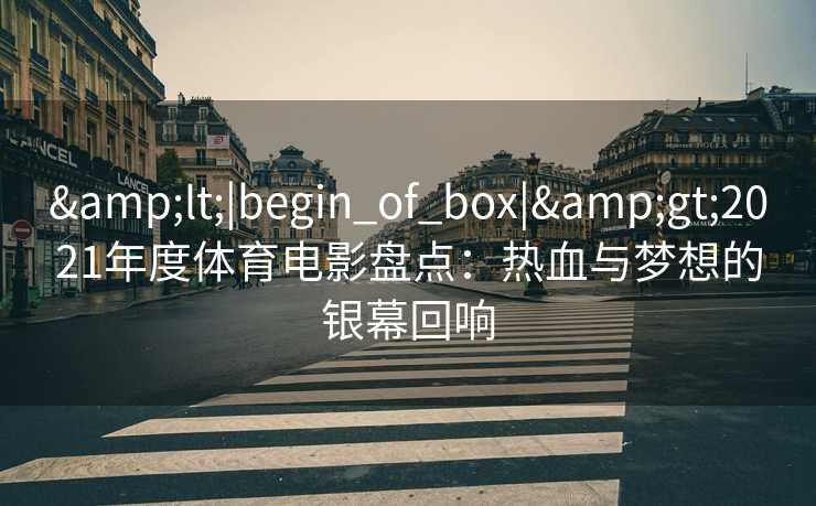 <|begin_of_box|>2021年度体育电影盘点：热血与梦想的银幕回响