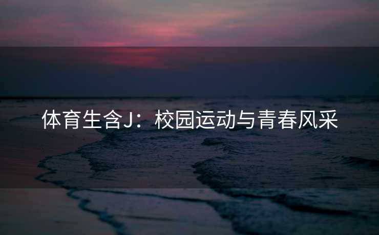 体育生含J：校园运动与青春风采