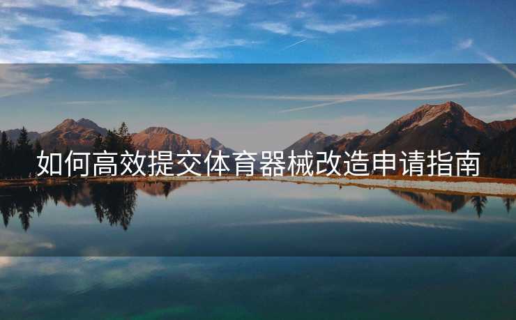如何高效提交体育器械改造申请指南 如何高效提交体育器械改造申请指南
