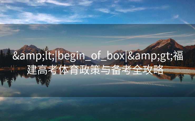 <|begin_of_box|>福建高考体育政策与备考全攻略 <|begin_of_box|>福建高考体育政策与备考全攻略