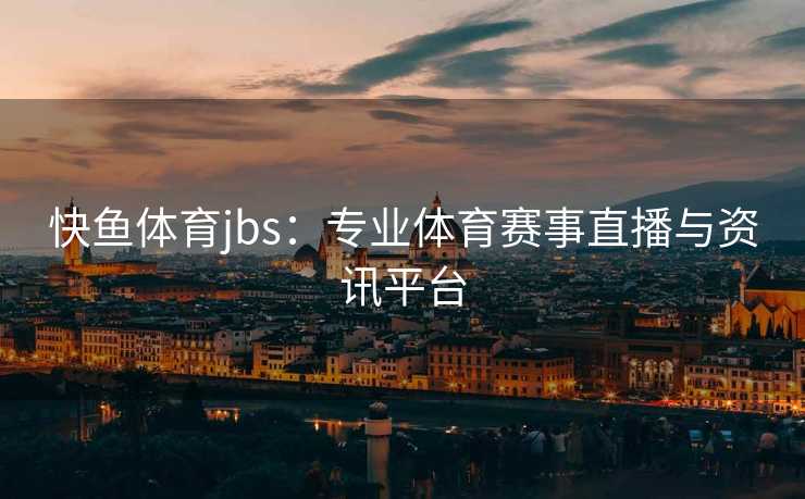 快鱼体育jbs：专业体育赛事直播与资讯平台