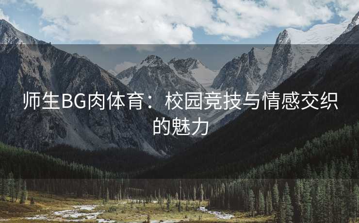 师生BG肉体育：校园竞技与情感交织的魅力