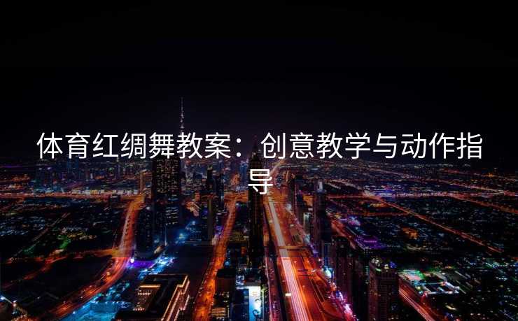 体育红绸舞教案：创意教学与动作指导