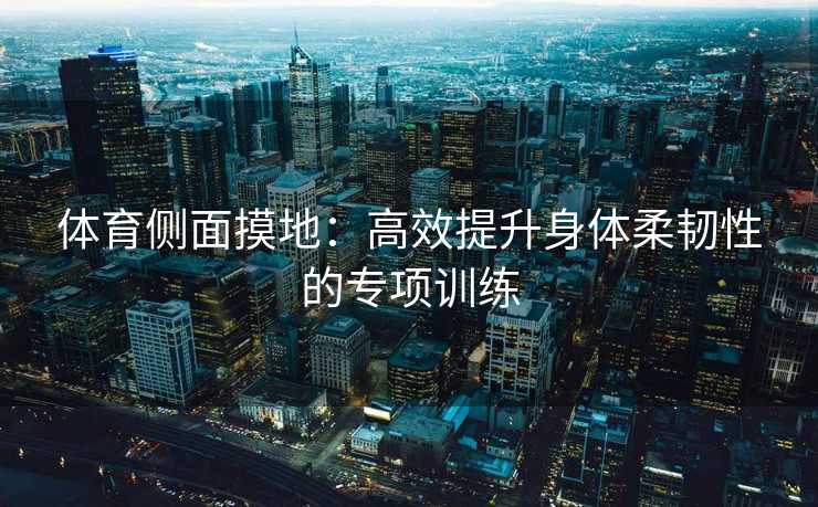 体育侧面摸地：高效提升身体柔韧性的专项训练