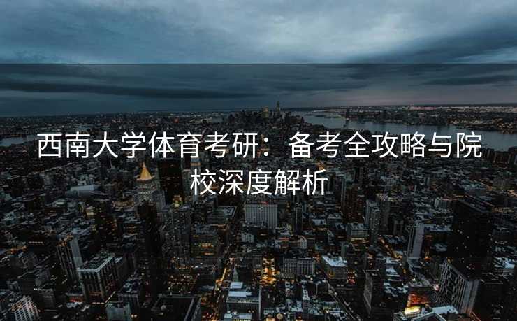 西南大学体育考研：备考全攻略与院校深度解析