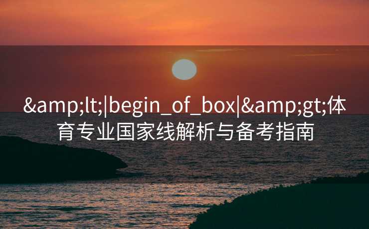 <|begin_of_box|>体育专业国家线解析与备考指南
