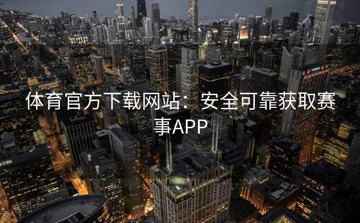体育官方下载网站：安全可靠获取赛事APP