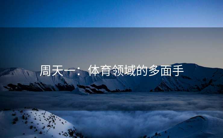 周天一：体育领域的多面手