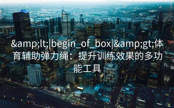 <|begin_of_box|>体育辅助弹力绳：提升训练效果的多功能工具