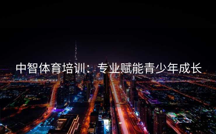 中智体育培训：专业赋能青少年成长